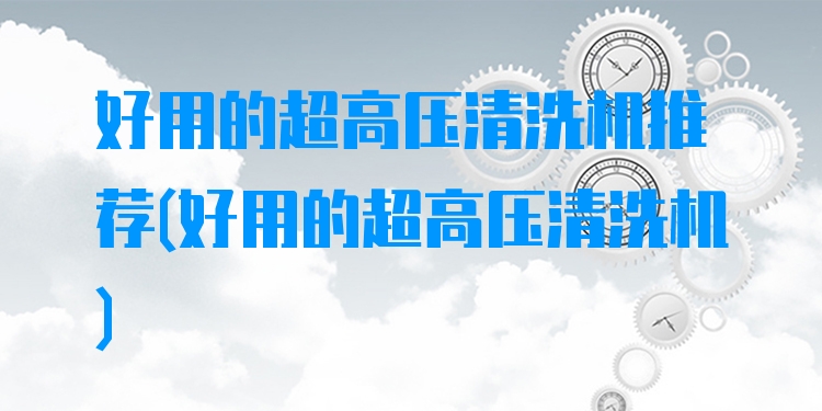 好用的超高压清洗机推荐